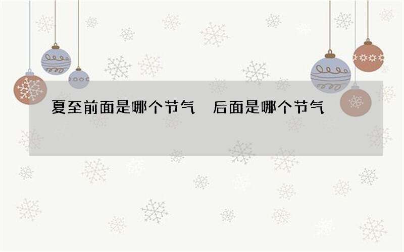 夏至前面是哪个节气 后面是哪个节气